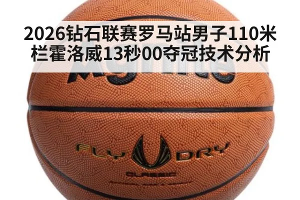 2026钻石联赛罗马站男子110米栏霍洛威13秒00夺冠技术分析