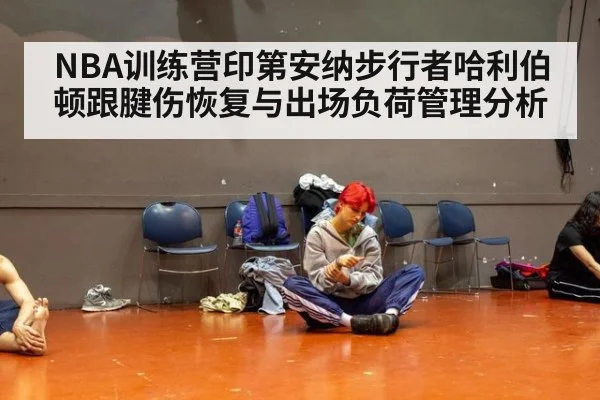 NBA训练营印第安纳步行者哈利伯顿跟腱伤恢复与出场负荷管理分析