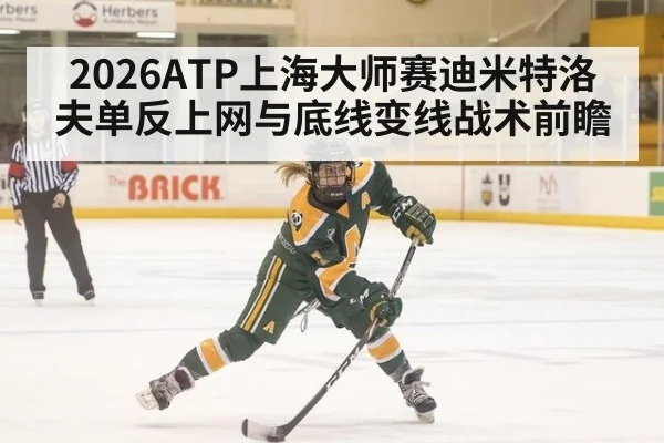 2026ATP上海大师赛迪米特洛夫单反上网与底线变线战术前瞻
