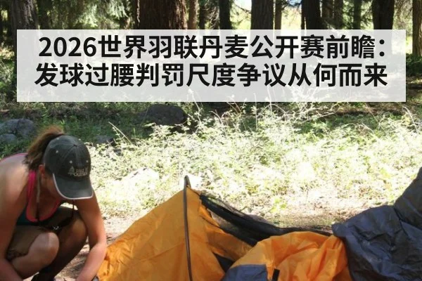 2026世界羽联丹麦公开赛前瞻:发球过腰判罚尺度争议从何而来