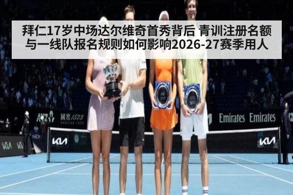 拜仁17岁中场达尔维奇首秀背后 青训注册名额与一线队报名规则如何影响2026-27赛季用人